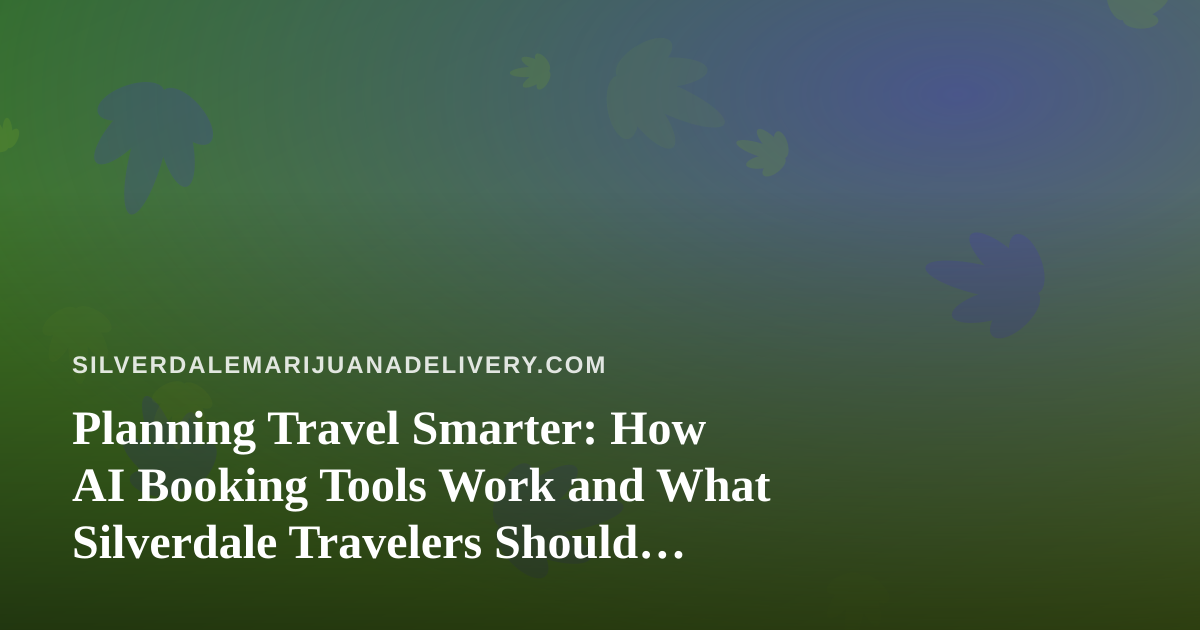 Planning Travel Smarter: How AI Booking Tools Work and What Silverdale Travelers Should Know About Cannabis Rules