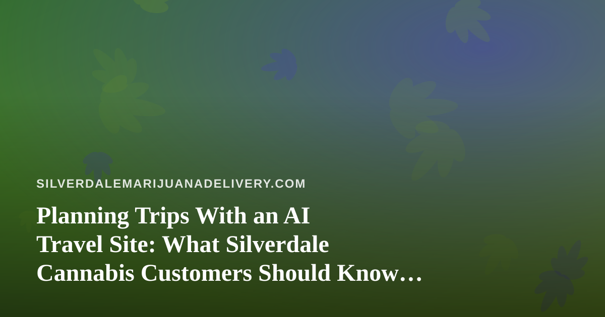 Planning Trips With an AI Travel Site: What Silverdale Cannabis Customers Should Know Before Booking Flights and Hotels