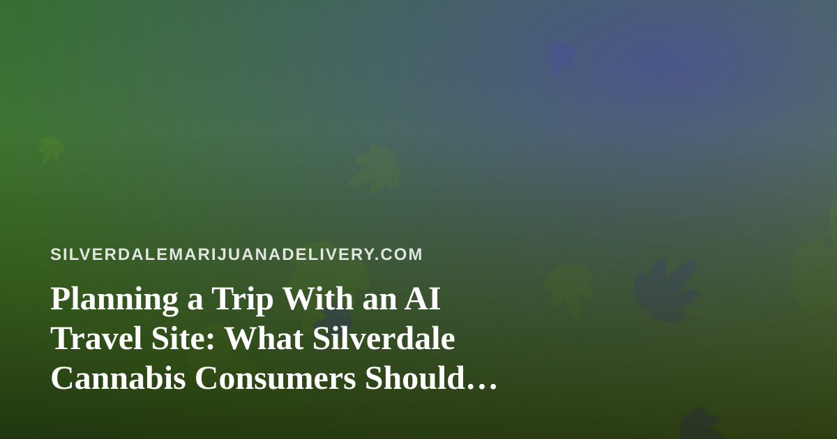Planning a Trip With an AI Travel Site: What Silverdale Cannabis Consumers Should Check Before They Book