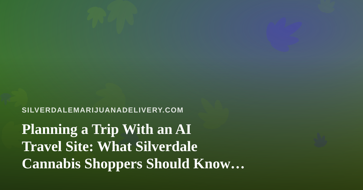 Planning a Trip With an AI Travel Site: What Silverdale Cannabis Shoppers Should Know Before They Pack