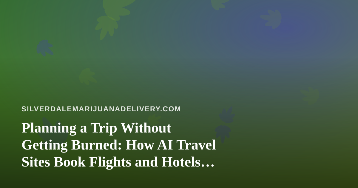 Planning a Trip Without Getting Burned: How AI Travel Sites Book Flights and Hotels, and What Silverdale Cannabis Consumers Should Know Before They Go