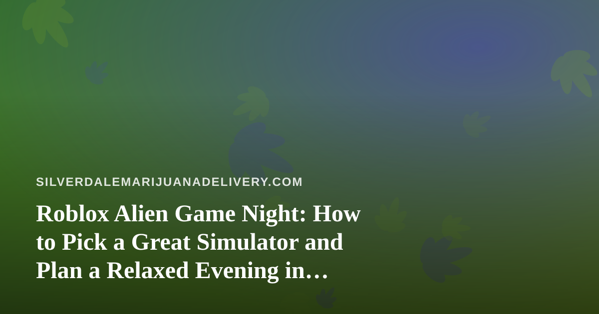 Roblox Alien Game Night: How to Pick a Great Simulator and Plan a Relaxed Evening in Silverdale