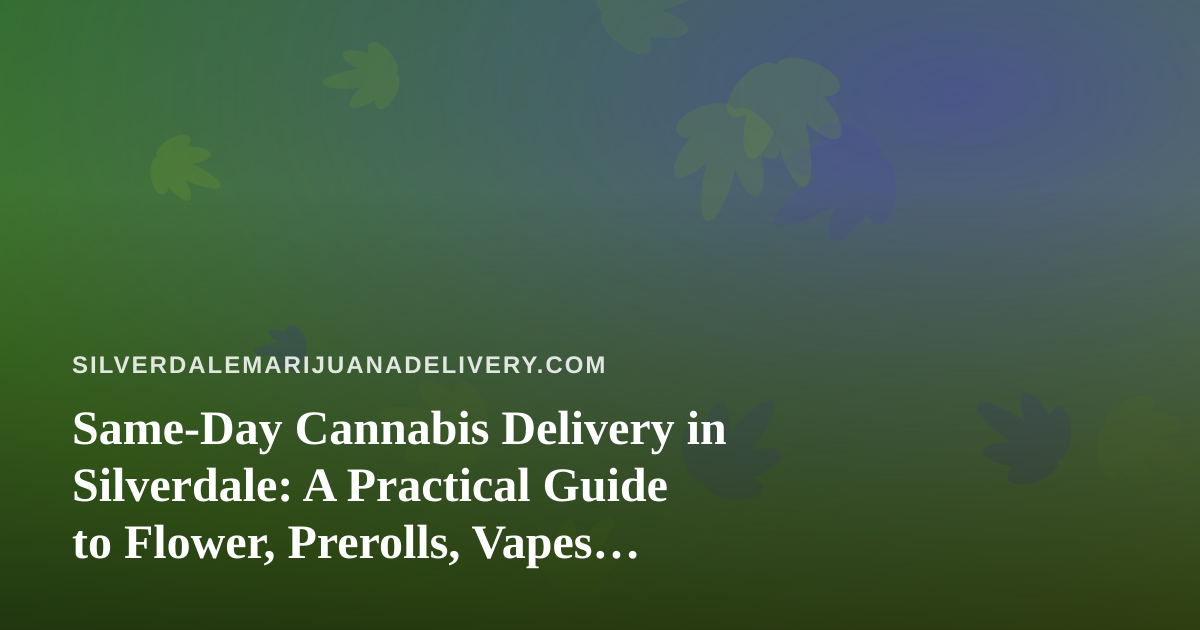 Same-Day Cannabis Delivery in Silverdale: A Practical Guide to Flower, Prerolls, Vapes, Edibles, and Concentrates