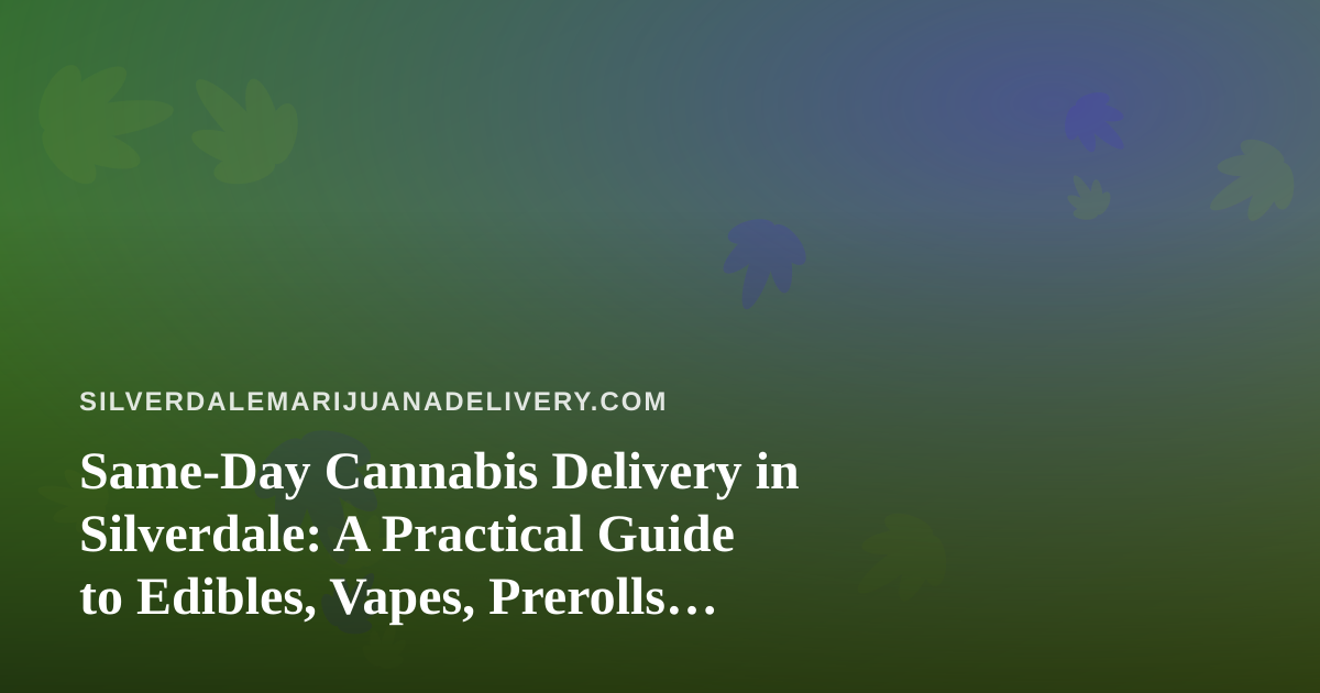 Same-Day Cannabis Delivery in Silverdale: A Practical Guide to Edibles, Vapes, Prerolls, Flower, and Concentrates