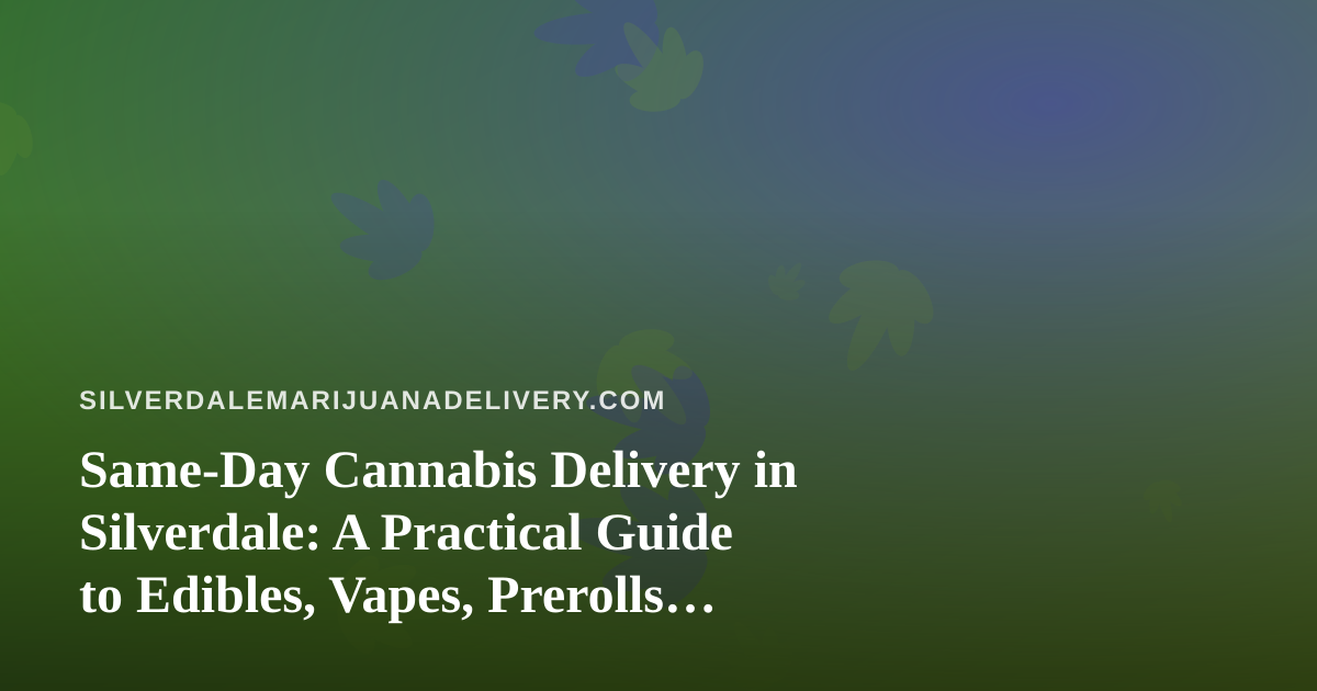 Same-Day Cannabis Delivery in Silverdale: A Practical Guide to Edibles, Vapes, Prerolls, Flower and Concentrates