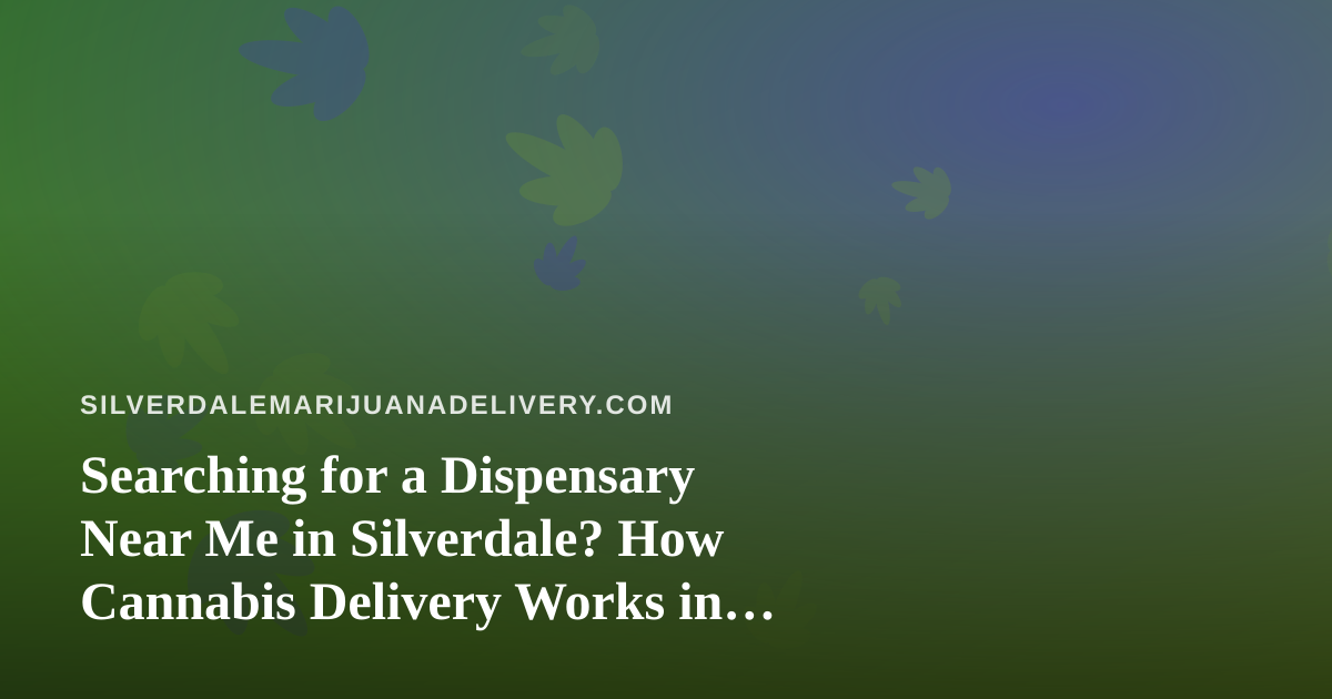 Searching for a Dispensary Near Me in Silverdale? How Cannabis Delivery Works in Practice