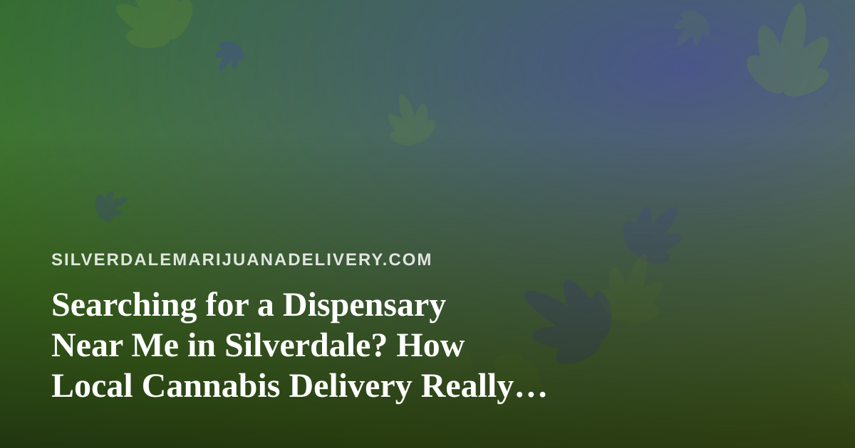 Searching for a Dispensary Near Me in Silverdale? How Local Cannabis Delivery Really Works