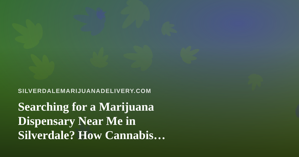Searching for a Marijuana Dispensary Near Me in Silverdale? How Cannabis Delivery Works on the Kitsap Peninsula